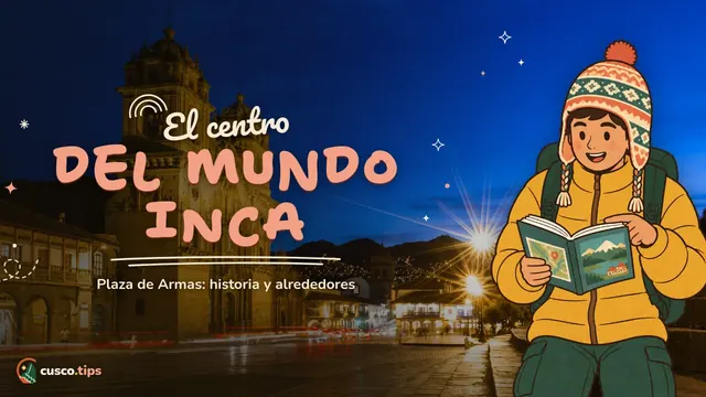 El centro del mundo inca — Plaza de Armas de Cusco: historia, qué ver alrededor y consejos prácticos