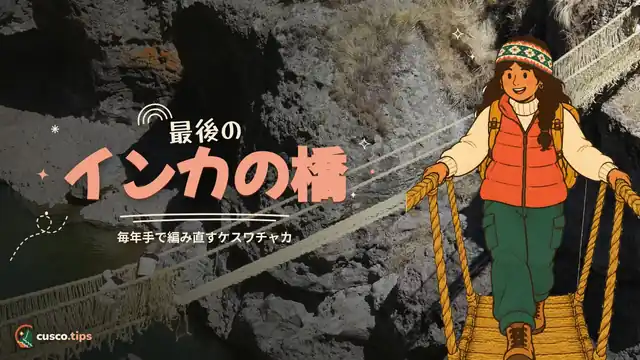 最後のインカの橋 — ケスワチャカ橋:クスコから行く最後のインカの吊り橋ガイド