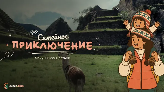 Семейное приключение — Мачу-Пикчу с детьми: как спланировать семейный визит без стресса